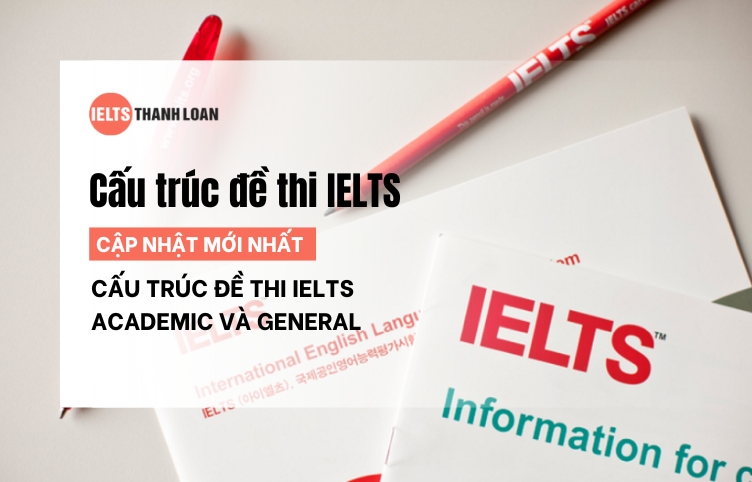 Cấu Trúc Đề Thi IELTS Academic Và General Chi Tiết Nhất 2025