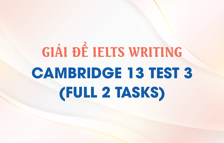 Giải đề IELTS Writing Cambridge 13 Test 3 (full 2 tasks)