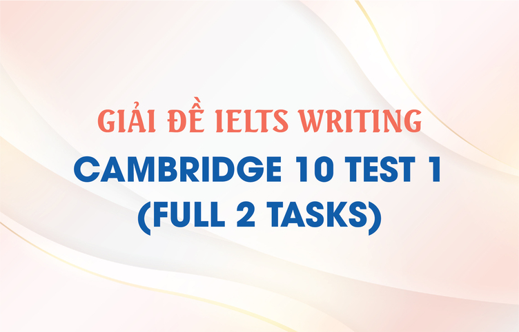 Giải đề IELTS Writing Cambridge 10 Test 1 (full 2 tasks)