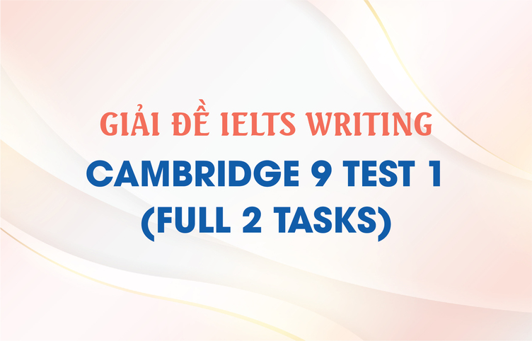 Giải đề IELTS Writing Cambridge 9 Test 1 (full 2 tasks)