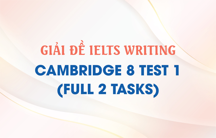 Giải đề IELTS Writing Cambridge 8 Test 1 (full 2 tasks)