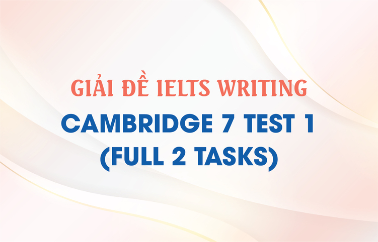 Giải đề IELTS Writing Cambridge 7 Test 1 (full 2 tasks)
