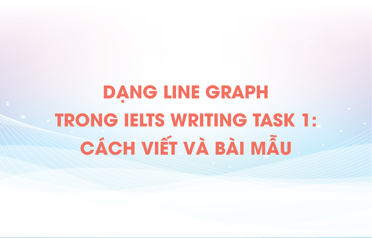 Dạng Line Graph trong IELTS Writing task 1: Cách viết và bài mẫu