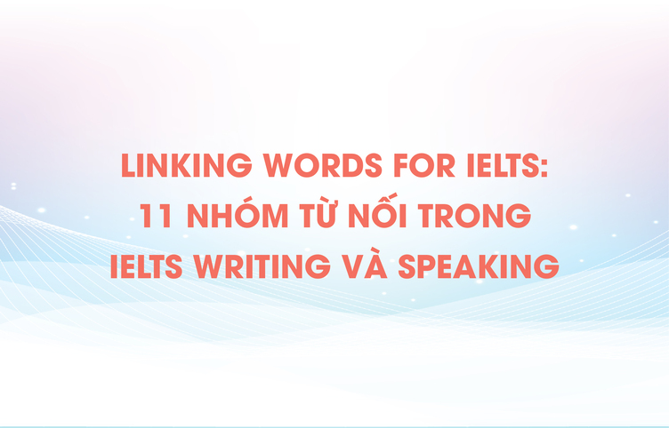 Linking words for IELTS: 11 nhóm từ nối trong IELTS Writing và Speaking
