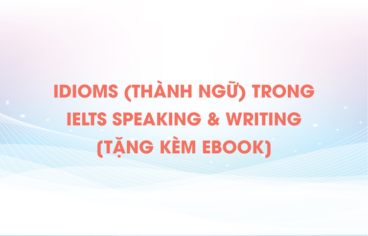 Idioms (thành ngữ) trong IELTS Speaking & Writing [tặng kèm ebook]