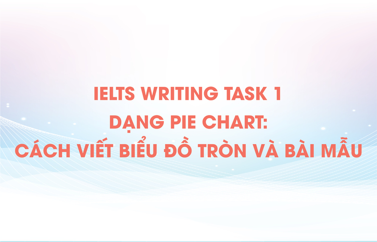 IELTS Writing task 1 dạng Pie chart: Cách viết biểu đồ tròn và bài mẫu