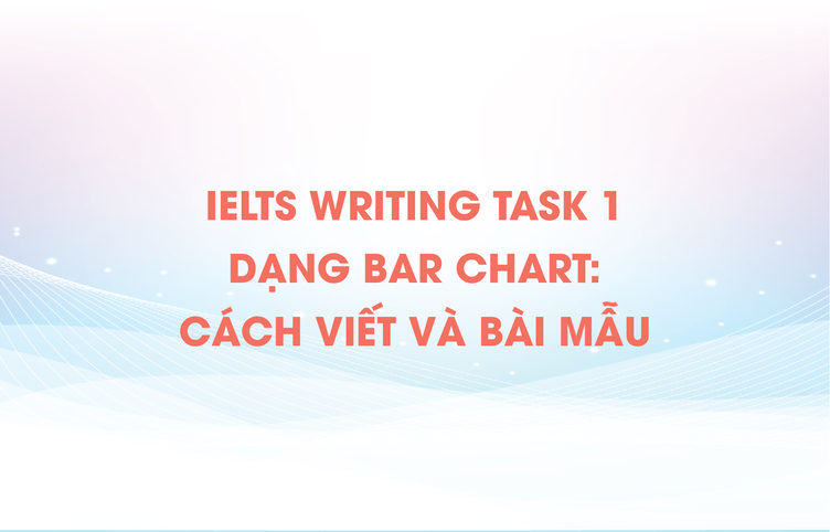 IELTS Writing task 1 dạng Bar chart: Cách viết và Bài mẫu