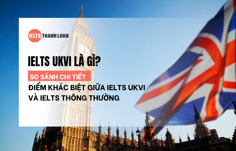 IELTS UKVI là gì? Điểm khác biệt giữa IELTS UKVI và IELTS thông thường