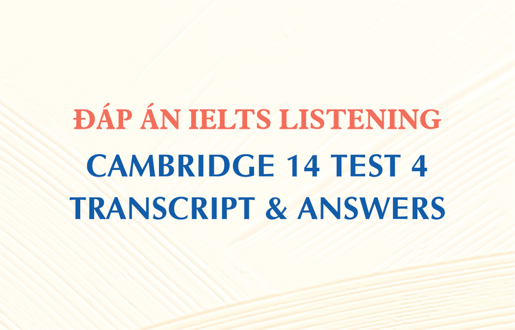 Đáp án IELTS Listening Cambridge 14 Test 4 – Transcript & Answers