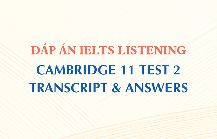 Đáp án IELTS Listening Cambridge 11 Test 2 – Transcript & Answers