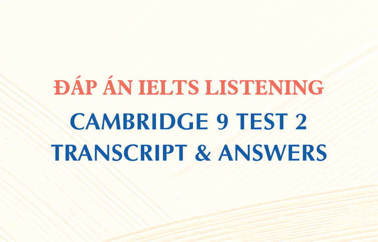 Đáp án IELTS Listening Cambridge 9 Test 2 – Transcript & Answers