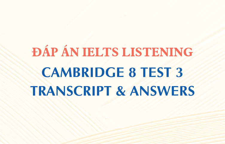 Đáp án IELTS Listening Cambridge 8 Test 3 – Transcript & Answers