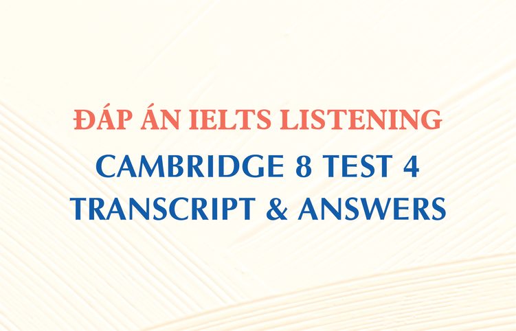 Đáp án IELTS Listening Cambridge 8 Test 4 – Transcript & Answers