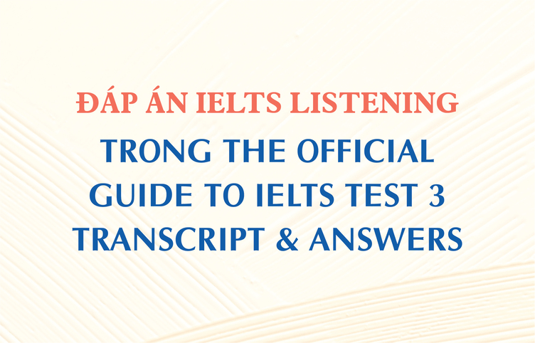 Đáp án IELTS Listening trong The Official Guide to IELTS Test 3 – Transcript & Answers