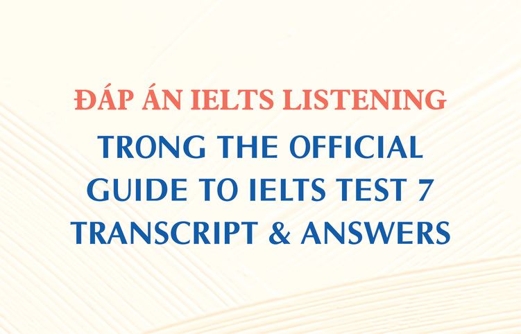 Đáp án IELTS Listening trong The Official Guide to IELTS Test 7 – Transcript & Answers