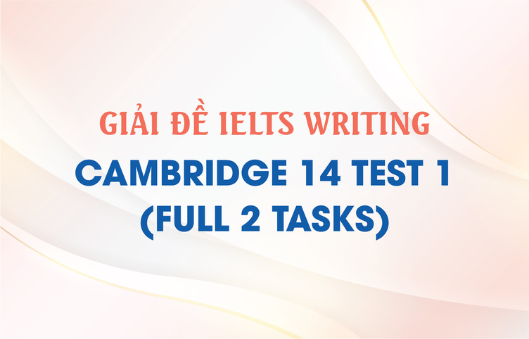 Giải đề IELTS Writing Cambridge 14 Test 1 (full 2 tasks)