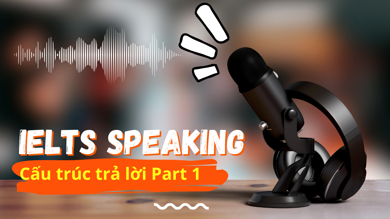 IELTS Speaking: Cấu trúc câu trả lời Speaking Part 1 cho người mới bắt đầu