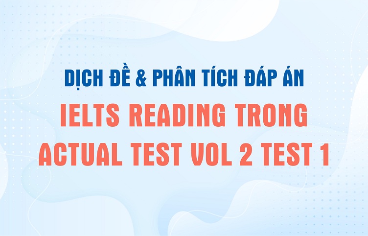 Dịch đề & phân tích đáp án IELTS Reading trong Actual Test Vol 2 Test 1