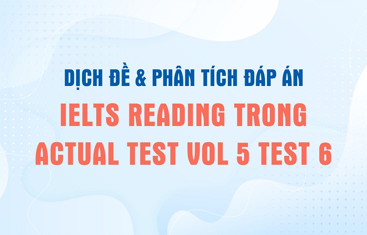Dịch đề & phân tích đáp án IELTS Reading trong Actual Test Vol 5 Test 6