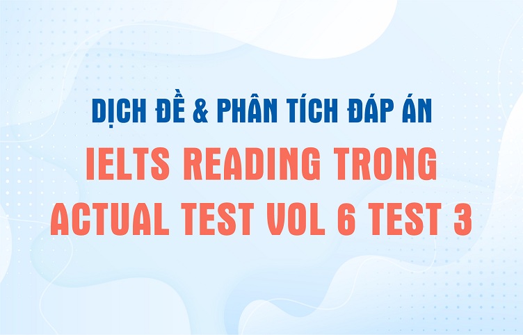 Dịch đề & phân tích đáp án IELTS Reading trong Actual Test Vol 6 Test 3