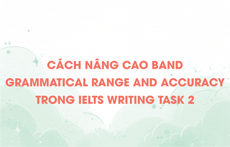 Cách nâng cao band Grammatical Range And Accuracy trong IELTS Writing Task 2
