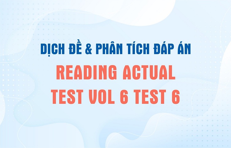 Dịch đề & phân tích đáp án IELTS Reading trong Actual Test Vol 6 Test 6