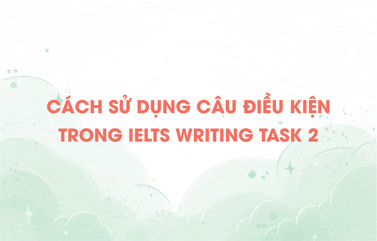 Cách sử dụng câu điều kiện trong IELTS Writing Task 2