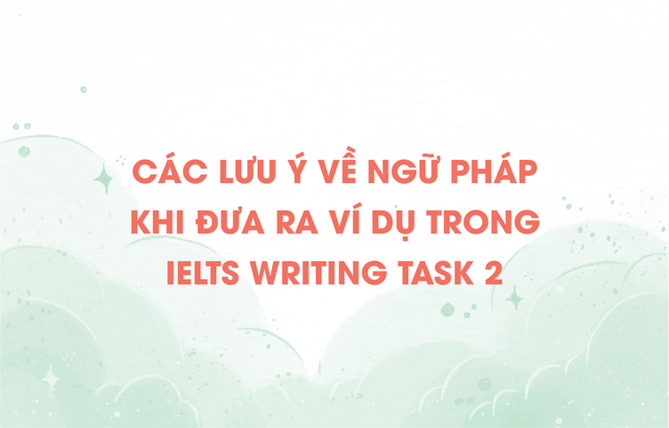 Các lưu ý về ngữ pháp khi đưa ra ví dụ trong IELTS Writing Task 2