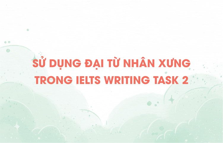 Sử dụng đại từ nhân xưng trong IELTS Writing Task 2