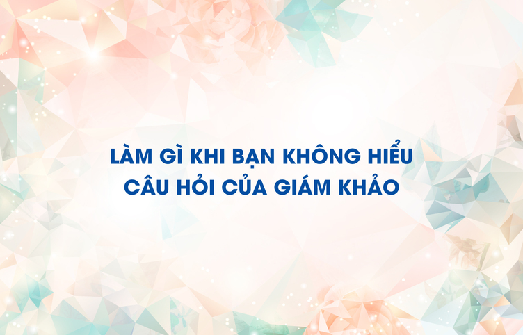 Làm gì khi bạn không hiểu câu hỏi của giám khảo