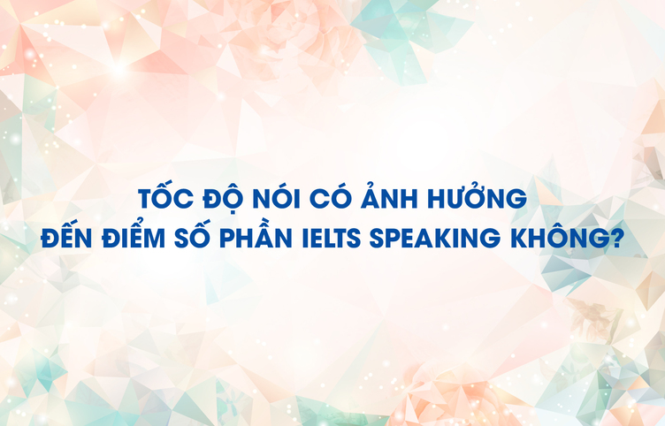 Tốc độ nói có ảnh hưởng đến điểm số phần IELTS Speaking không?