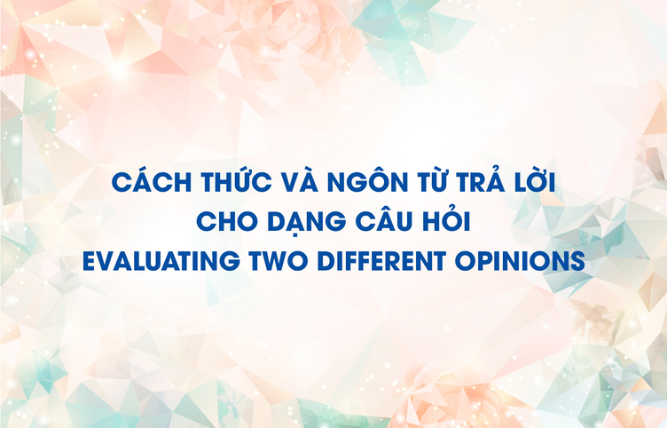 Cách thức và ngôn từ trả lời cho dạng câu hỏi evaluating two different opinions