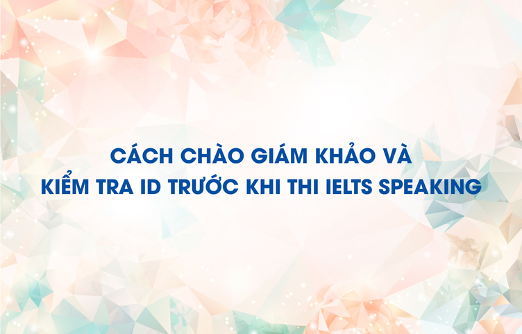 Cách chào giám khảo và kiểm tra ID trước khi thi IELTS Speaking