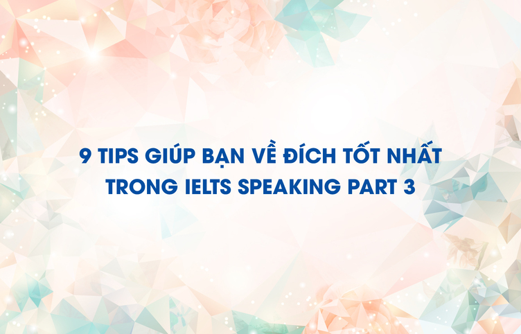 9 tips giúp bạn về đích tốt nhất trong IELTS Speaking part 3