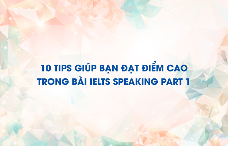 10 tips giúp bạn đạt điểm cao trong bài IELTS Speaking Part 1