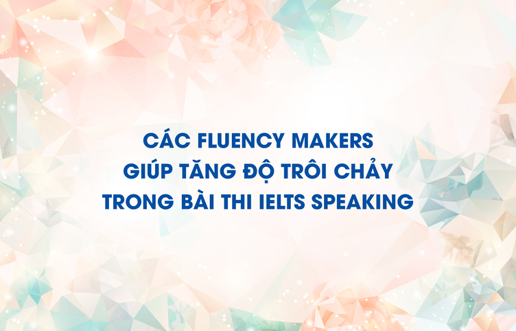 Các Fluency Makers giúp tăng độ trôi chảy trong bài thi IELTS Speaking