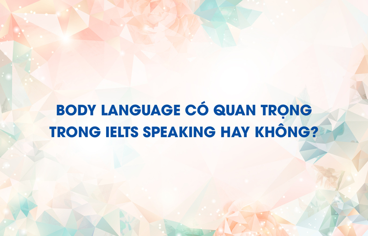 Body language có quan trọng trong IELTS Speaking hay không?