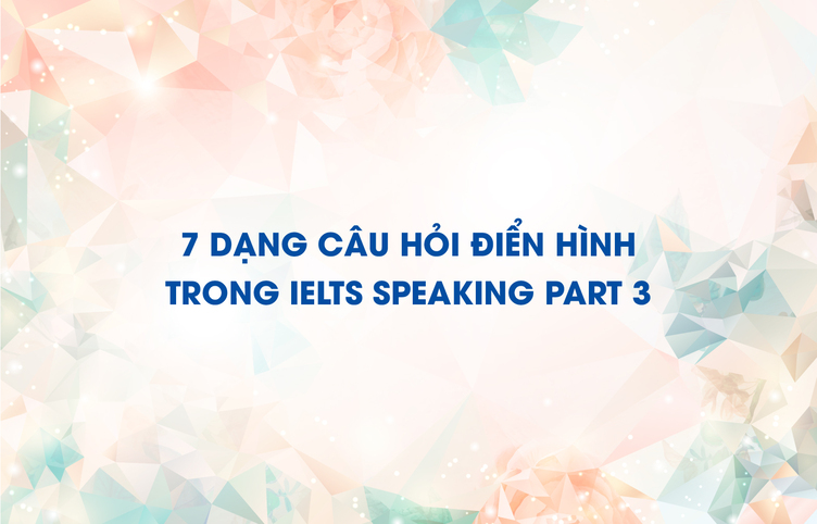 7 dạng câu hỏi điển hình trong IELTS Speaking part 3