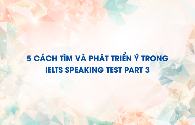 5 cách tìm và phát triển ý trong IELTS Speaking test part 3