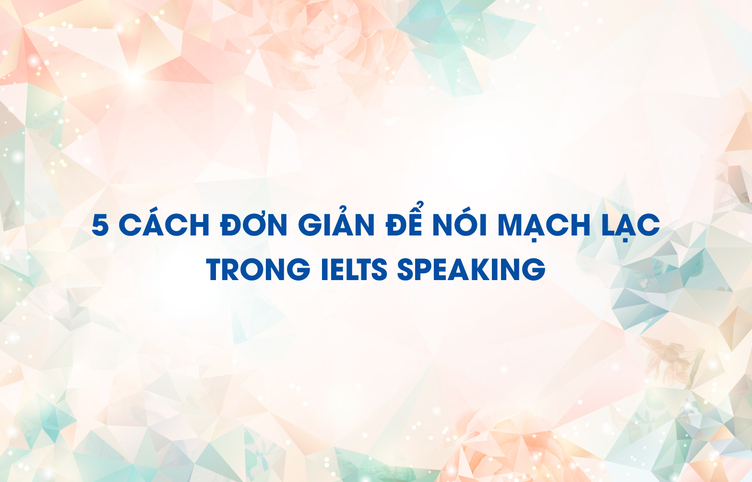 5 cách đơn giản để nói mạch lạc trong IELTS Speaking