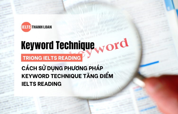 Cách sử dụng phương pháp Keyword Technique tăng điểm IELTS Reading