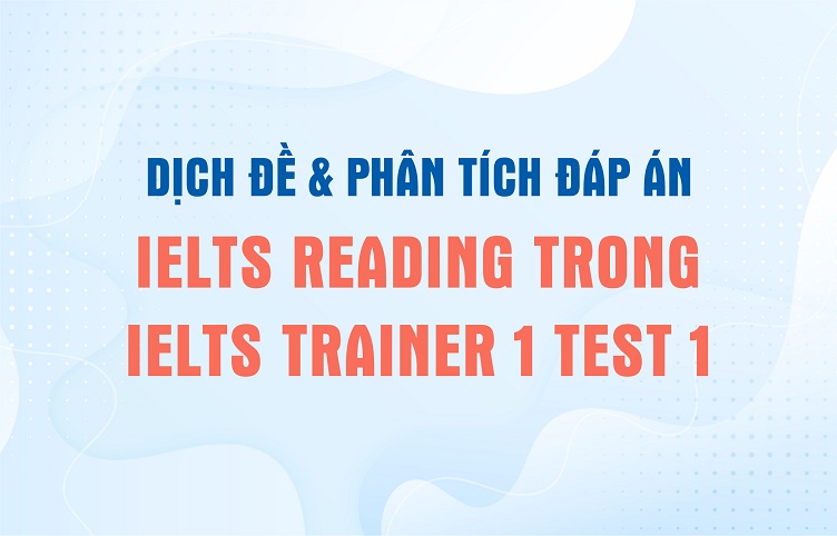 Dịch đề & phân tích đáp án IELTS Reading trong IELTS Trainer 1 Test 1