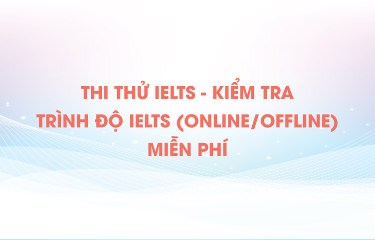 Thi thử IELTS – Kiểm tra trình độ IELTS (online/offline) miễn phí