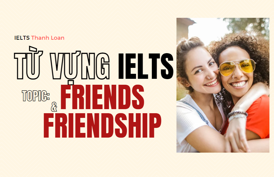 Từ vựng IELTS Writing & Speaking chủ đề FRIENDS/ FRIENDSHIP