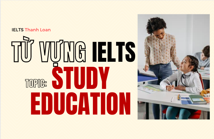 Từ vựng IELTS Writing & Speaking chủ đề STUDY/ EDUCATION