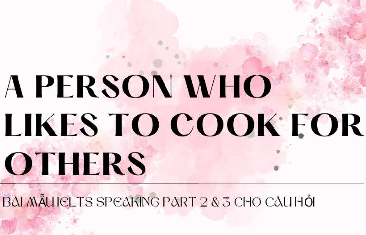 Bài mẫu IELTS Speaking Part 2 & 3 cho câu hỏi Describe a person who likes to cook for others