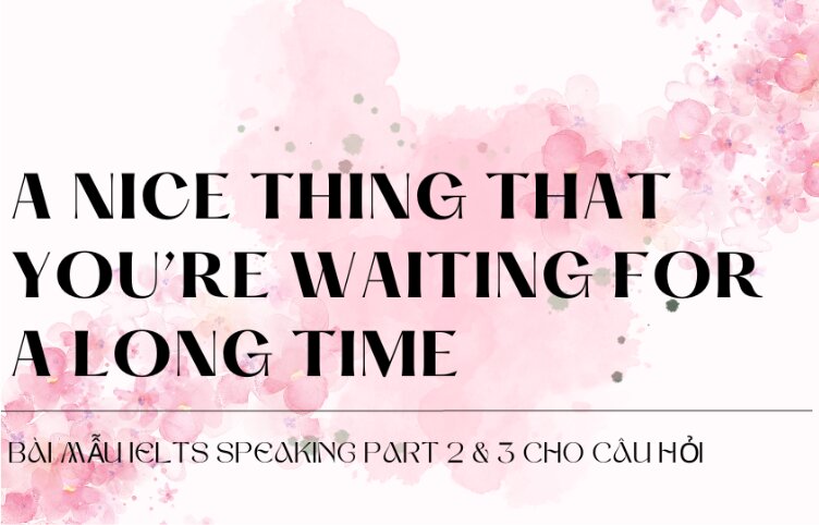 Bài mẫu IELTS Speaking Part 2 & 3 cho câu hỏi Describe a nice thing that you’re waiting for a long time