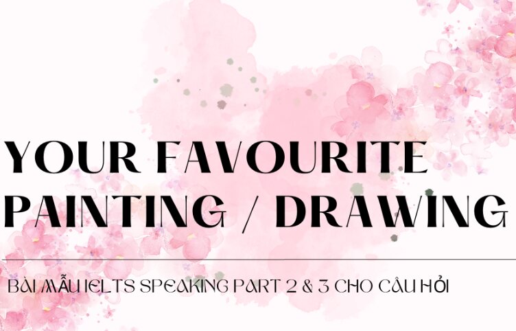 Bài mẫu IELTS Speaking Part 2 & 3 cho câu hỏi Describe your favourite painting/drawing