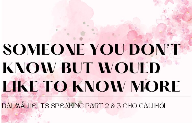 Bài mẫu IELTS Speaking Part 2 & 3 cho câu hỏi Describe someone you don’t know but would like to know more