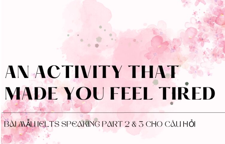 Bài mẫu IELTS Speaking Part 2 & 3 cho câu hỏi Describe an activity that made you feel tired